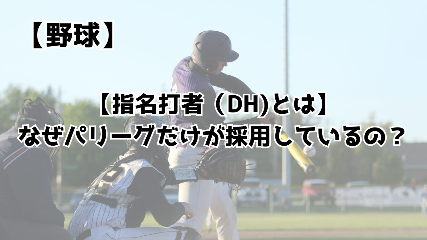 指名打者（Dh制）とは？代打との違いや最新ルール・大谷特例まで解説