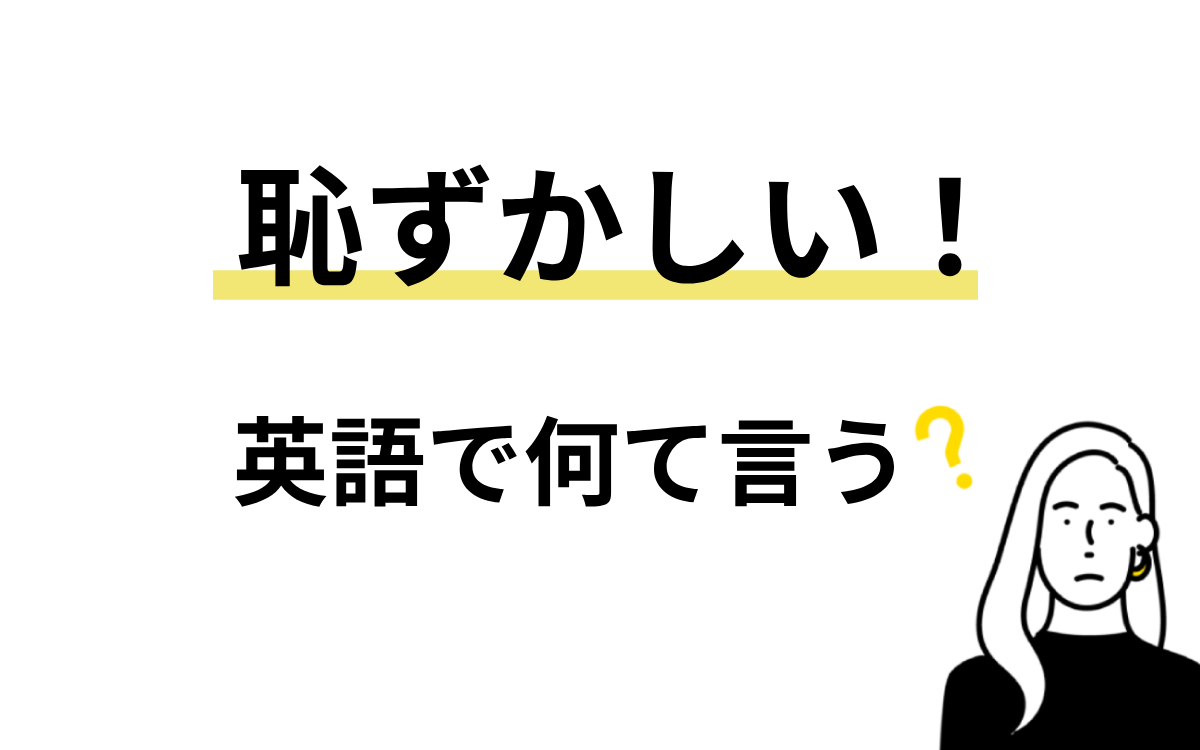 「恥ずかしい」の英語は誤用厳禁？ネイティブの使い分け真相と克服法